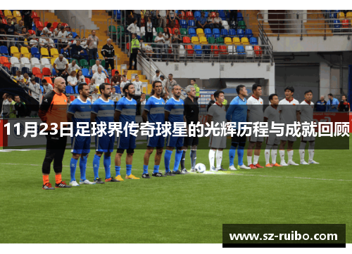 11月23日足球界传奇球星的光辉历程与成就回顾