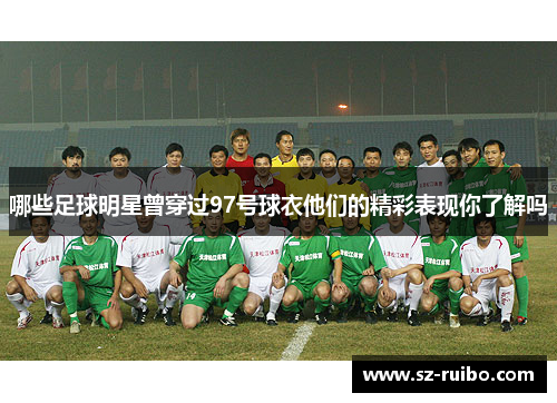 哪些足球明星曾穿过97号球衣他们的精彩表现你了解吗