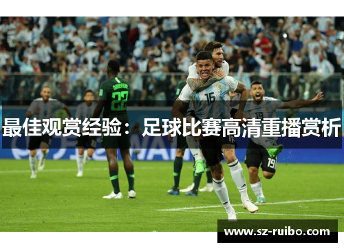 最佳观赏经验：足球比赛高清重播赏析
