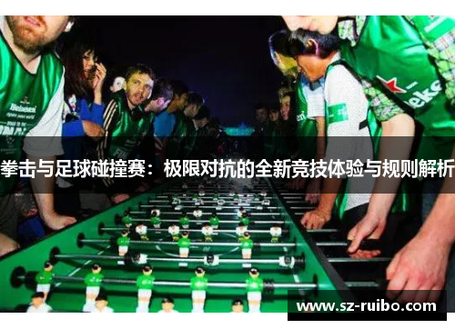 拳击与足球碰撞赛：极限对抗的全新竞技体验与规则解析
