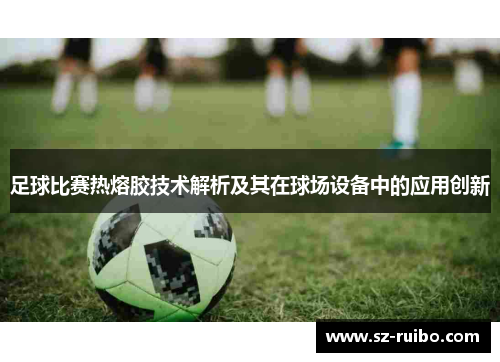 足球比赛热熔胶技术解析及其在球场设备中的应用创新