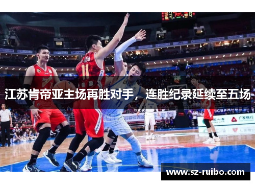 江苏肯帝亚主场再胜对手，连胜纪录延续至五场