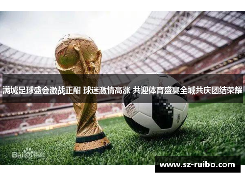 满城足球盛会激战正酣 球迷激情高涨 共迎体育盛宴全城共庆团结荣耀
