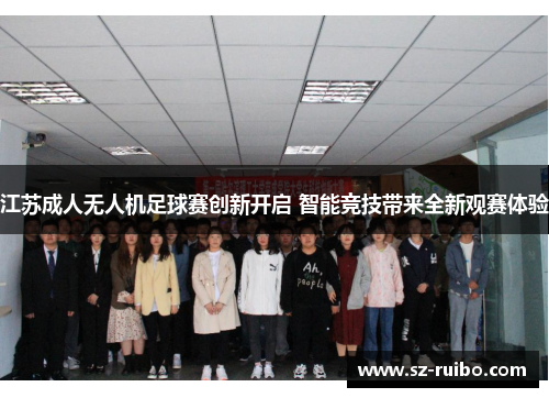 江苏成人无人机足球赛创新开启 智能竞技带来全新观赛体验